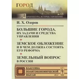 Большие города, их задачи и средства управления. Земское обложение и в чем должна состоять его реформа. Земельный вопрос в России