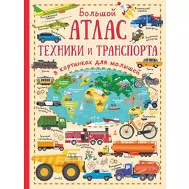 Большой атлас техники и транспорта в картинках для малышей