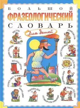 Большой фразеологический словарь для детей. Изд. 2-е, перераб.