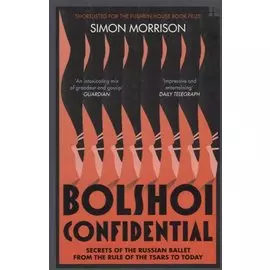 Bolshoi Confidential. Secrets of the Russian Ballet from the Rule of the Tsars to Today