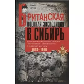 Британская военная экспедиция в Сибирь. Воспоминания командира батальона «Несгибаемых», отправленног