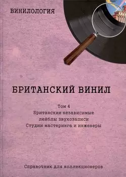 Британский винил. Том 4. Британские независимые лейблы звукозаписи. Студии мастеринга и инженеры. Справочник для коллекционеров