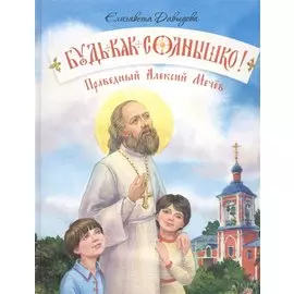Будь как солнышко! Праведный Алексий Мечев