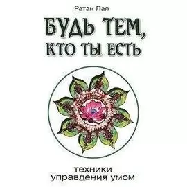Будь тем, кто ты есть. 2-е изд. Техники управления умом