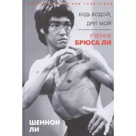 Будь водой, друг мой: Учение Брюса Ли