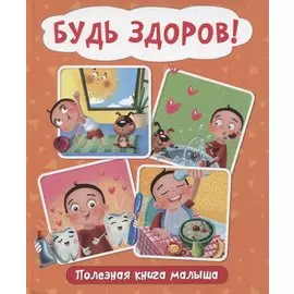 БУДЬ ЗДОРОВ! ПОЛЕЗНАЯ КНИГА МАЛЫША глянц.ламин.обл. мелов.бумага 200х240