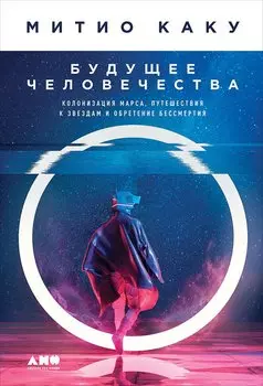 Будущее человечества: Колонизация Марса, путешествия к звездам и обретение бессмертия
