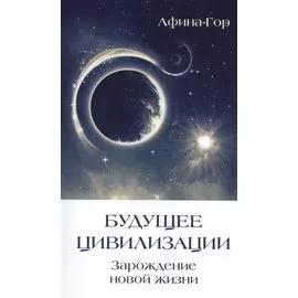 Будущее Цивилизации. Зарождение новой жизни