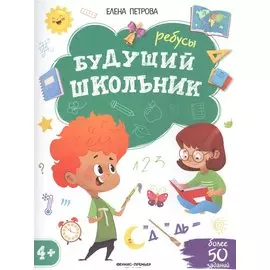 Будущий школьник. Ребусы 4+. Более 50 заданий