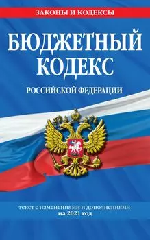 Бюджетный кодекс Российской Федерации: текст с изм. и доп. на 2021 г.