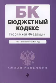 Бюджетный кодекс Российской Федерации. Текст с изм. и доп. на 2021 г.