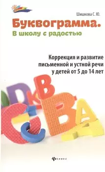 Буквограмма : в школу с радостью : коррекция и развитие письменной и устной речи у детей от 5 до 14 лет