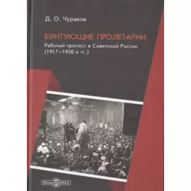 Бунтующие пролетарии. Рабочий протест в Советской России (1917-1930-е гг.)