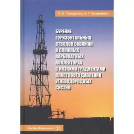 Бурение горизонтальных стволов скважин в сложных карбонатных коллекторах с низкими градиентами пластового давления углеводородных систем. Учебное пособие