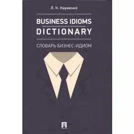 Business Idioms Dictionary: словарь бизнес-идиом.