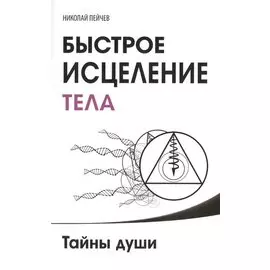 Быстрое исцеление тела. Тайны души. 4-е изд.