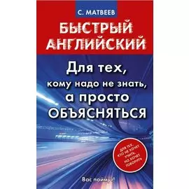Матвеев БыстрАнгл.Для тех, кому надо не знать, а просто объясняться