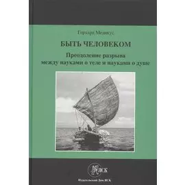Быть человеком. Преодоление разрыва между науками о теле и науками о душе