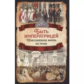 Быть императрицей. Повседневная жизнь на троне