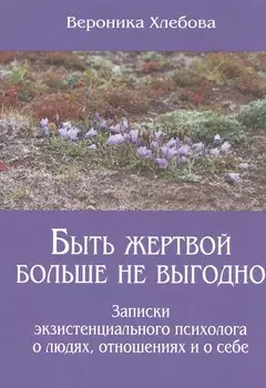 Быть жертвой больше не выгодно Записки экзистенциального психолога о людях отношениях и о себе (м) (