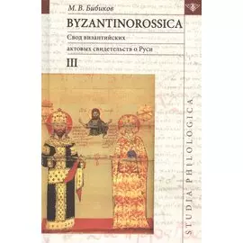 Byzantinorossica. Свод византийских актов свидетельств о Руси (византийские акты X - XIII вв.). III
