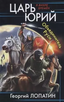 Царь Юрий. Объединитель Руси