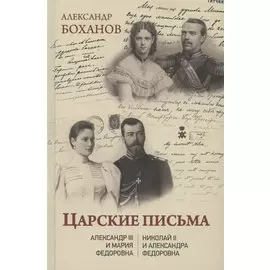 Царские письма. Александр lll и Мария Федоровна. Николай ll и Александра Федоровна