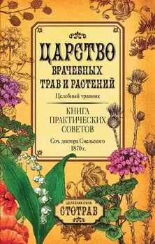 Царство врачебных трав и растений. Книга практических советов. Сочинение доктора Смельского 1870 г