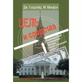 Цель и средства. Политика США в отношении России после "холодной войны"