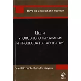Цели уголовного наказания и процесса наказывания. Монография