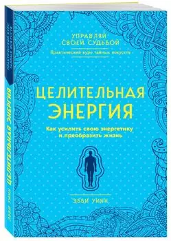 Целительная энергия. Как усилить свою энергетику и преобразить жизнь