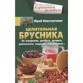 Целительная брусника. От ожирения, диабета, артрита, ревматизма, подагры, туберкулеза…