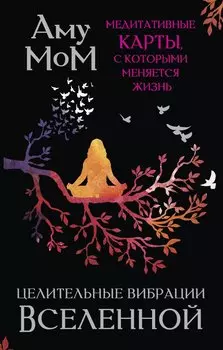 Целительные вибрации Вселенной. Медитативные карты, с которыми меняется жизнь