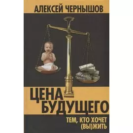 Цена будущего. Тем, кто хочет (вы)жить…