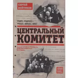 Центральный комитет. Высшее партийное руководство от Ленина и Плеханова до Хрущева. 1890—1964 гг.