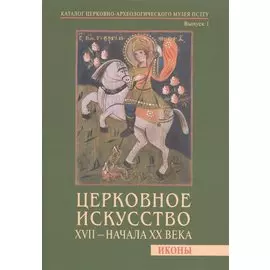 Церковное искусство XVII - начала XX века. Иконы. Каталог церковно-археологического музея ПСТГУ. Выпуск 1