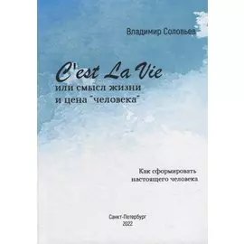 Cest La Vie или смысл жизни и цена «человека». Как сформировать настоящего Человека: философский трактат