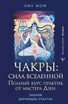 Чакры: сила Вселенной. Полный курс практик от мастера Дзен