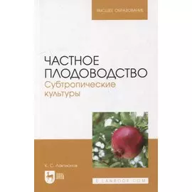 Частное плодоводство. Субтропические культуры: учебное пособие для вузов