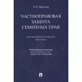 Частноправовая защита семейных прав. Научно-практическое пособие