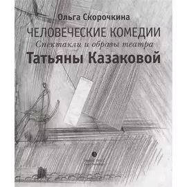 Человеческие комедии. Спектакли и образы театра Татьяны Казаковой