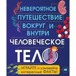 Человеческое тело. Невероятное путешествие вокруг и внутри