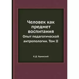 Человек как предмет воспитания. Опыт педагогической антропологии. Том 2