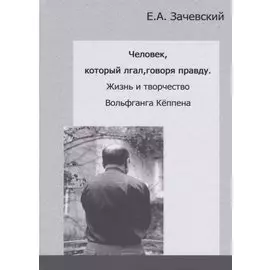 Человек, который лгал, говоря правду. Жизнь и творчество Вольфганга Кеппена