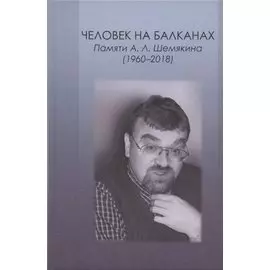 Человек на Балканах. Памяти А.Л. Шемякина (1960–2018)