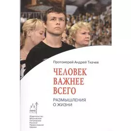 Человек важнее всего: Размышления о жизни