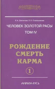 Человек золотой расы. Том 4. Рождение. Смерть. Карма. Часть 1 / (Энциклопедия Новой Эры). Секлитова Л., Стрельникова Л. (Русь)