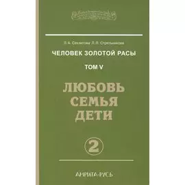 Человек золотой расы. Кн.5. Ч.2. 3-е изд. Любовь, семья, дети
