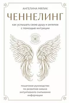 Ченнелинг. Как услышать свою душу и ангелов с помощью интуиции