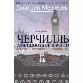 Черчилль. Биография. Оратор. Иторик. Публицист. Амбициозное начало 1874-1929